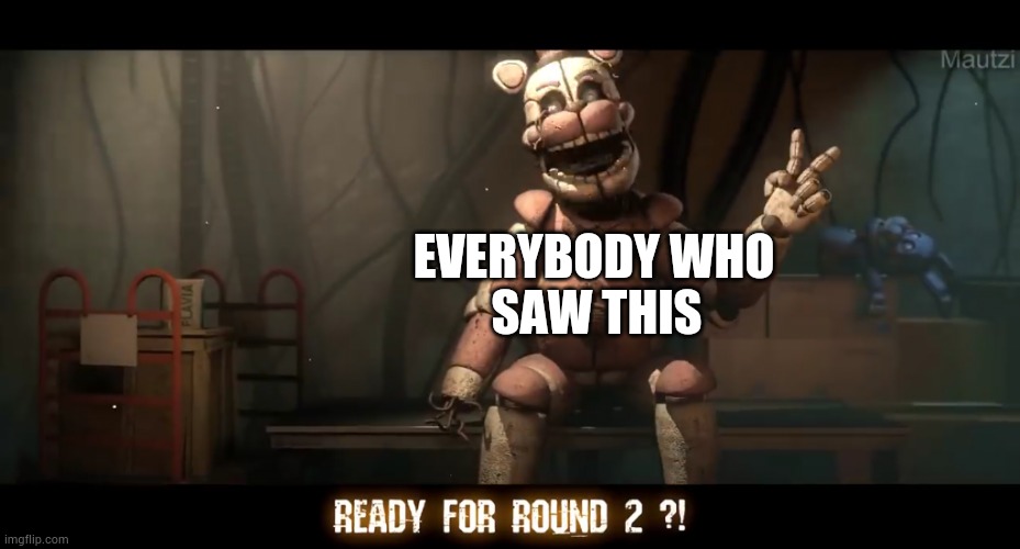 Ready for round 2 !? | EVERYBODY WHO SAW THIS | image tagged in ready for round 2 | made w/ Imgflip meme maker
