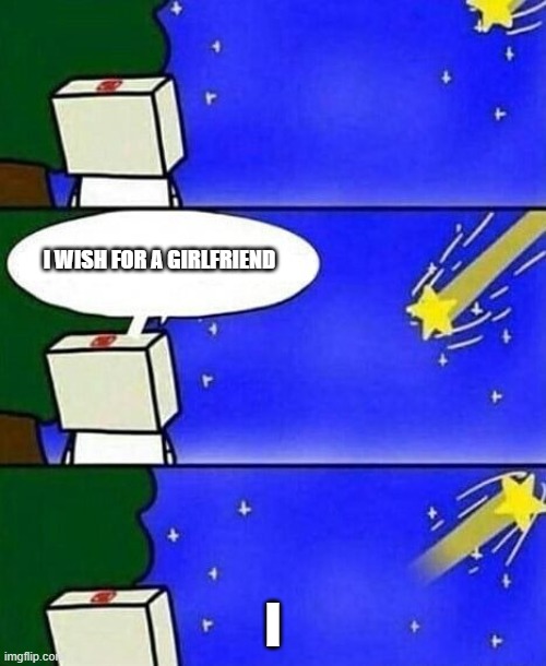 falling star wish desire disappointment | I WISH FOR A GIRLFRIEND; I | image tagged in falling star wish desire disappointment | made w/ Imgflip meme maker