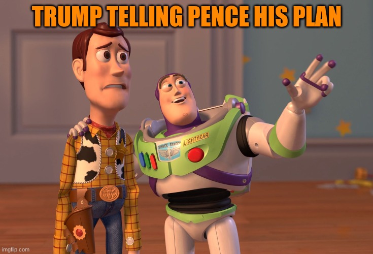 X, X Everywhere Meme | TRUMP TELLING PENCE HIS PLAN | image tagged in memes,x x everywhere | made w/ Imgflip meme maker