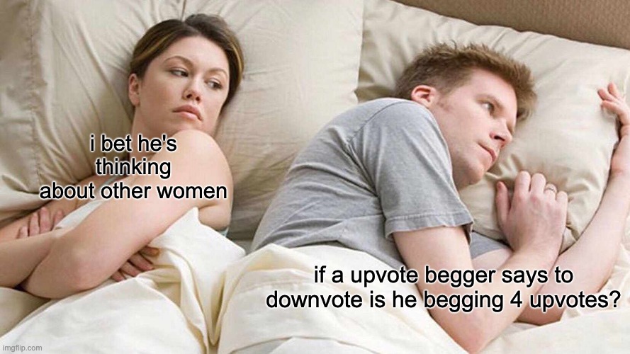 I Bet He's Thinking About Other Women | i bet he's thinking about other women; if a upvote begger says to downvote is he begging 4 upvotes? | image tagged in memes,i bet he's thinking about other women | made w/ Imgflip meme maker