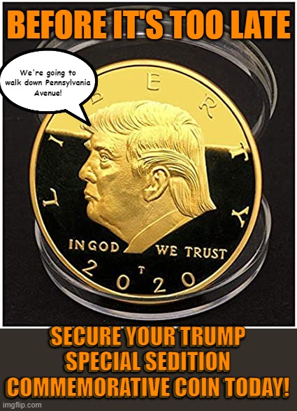 Because "You're SPECIAL" | BEFORE IT'S TOO LATE; We're going to
walk down Pennsylvania
Avenue! SECURE YOUR TRUMP
SPECIAL SEDITION
COMMEMORATIVE COIN TODAY! SECURE YOUR TRUMP
SPECIAL SEDITION
COMMEMORATIVE COIN TODAY! | image tagged in memes,sedition,trump,coin,capitol riots | made w/ Imgflip meme maker