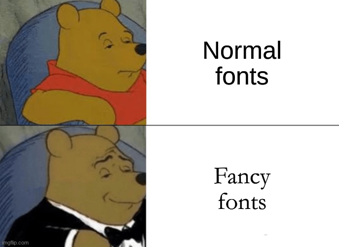 Tuxedo Winnie The Pooh Meme | Normal fonts; Fancy fonts | image tagged in memes,tuxedo winnie the pooh | made w/ Imgflip meme maker
