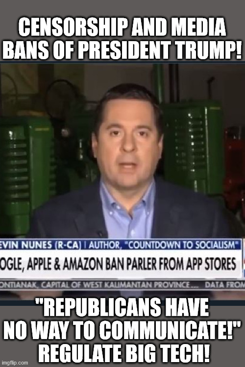 Nunes:  Republicans Have No Way to Communicate | CENSORSHIP AND MEDIA BANS OF PRESIDENT TRUMP! "REPUBLICANS HAVE NO WAY TO COMMUNICATE!"  REGULATE BIG TECH! | image tagged in nunes,twitter ban,parler,big tech,republicans,capitol hill | made w/ Imgflip meme maker