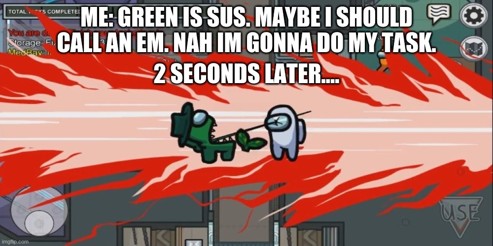 true story, but the color was blue | ME: GREEN IS SUS. MAYBE I SHOULD CALL AN EM. NAH IM GONNA DO MY TASK. 2 SECONDS LATER.... | image tagged in among us,funny,relatable | made w/ Imgflip meme maker