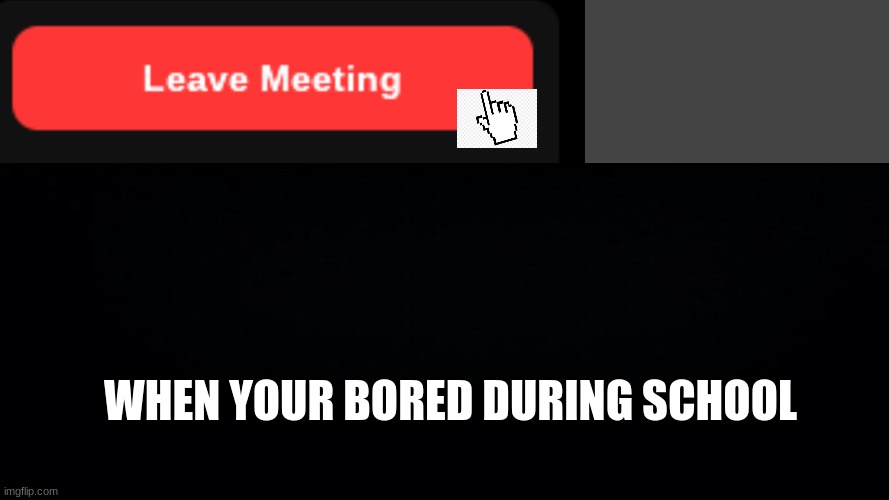 YES | WHEN YOUR BORED DURING SCHOOL | image tagged in bored,leave,school,click | made w/ Imgflip meme maker