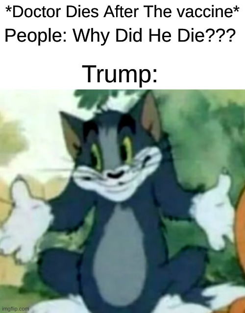 Idk use w i n d e x | *Doctor Dies After The vaccine*; People: Why Did He Die??? Trump: | image tagged in shrugging tom,windex,trump meme | made w/ Imgflip meme maker