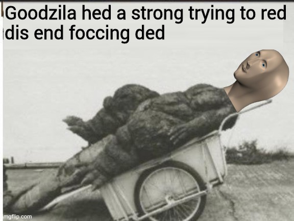 Godzilla | Goodzila hed a strong trying to red
dis end foccing ded | image tagged in godzilla | made w/ Imgflip meme maker