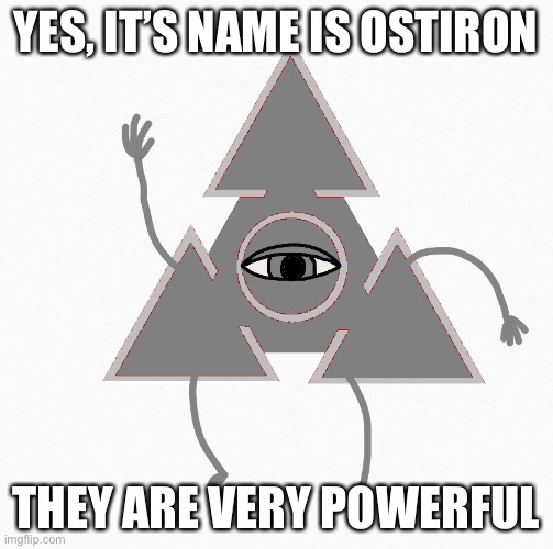 YES, IT’S NAME IS OSTIRON; THEY ARE VERY POWERFUL | made w/ Imgflip meme maker