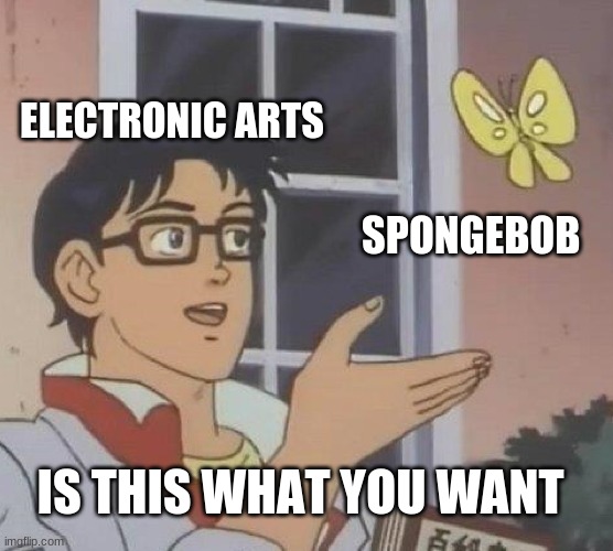 Ea | ELECTRONIC ARTS; SPONGEBOB; IS THIS WHAT YOU WANT | image tagged in memes,is this a pigeon | made w/ Imgflip meme maker