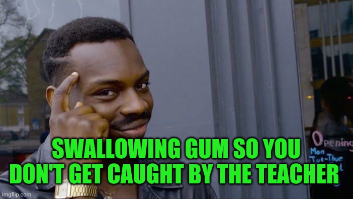 Just for giggles | SWALLOWING GUM SO YOU DON'T GET CAUGHT BY THE TEACHER | image tagged in memes,roll safe think about it | made w/ Imgflip meme maker
