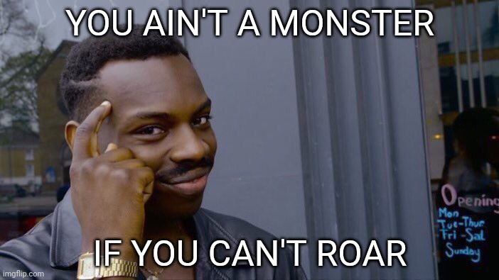 Roll Safe Think About It Meme | YOU AIN'T A MONSTER IF YOU CAN'T ROAR | image tagged in memes,roll safe think about it | made w/ Imgflip meme maker
