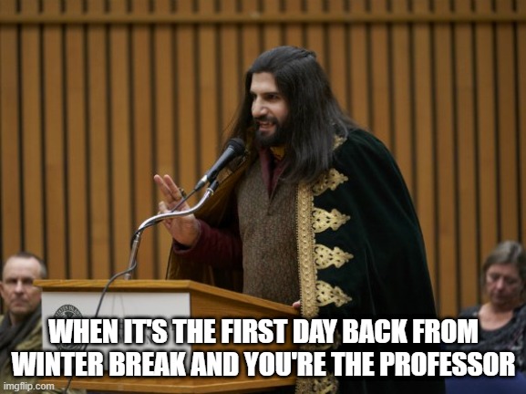 Nandor the Relentless | WHEN IT'S THE FIRST DAY BACK FROM WINTER BREAK AND YOU'RE THE PROFESSOR | image tagged in nandor,professor,school,college,winter break | made w/ Imgflip meme maker
