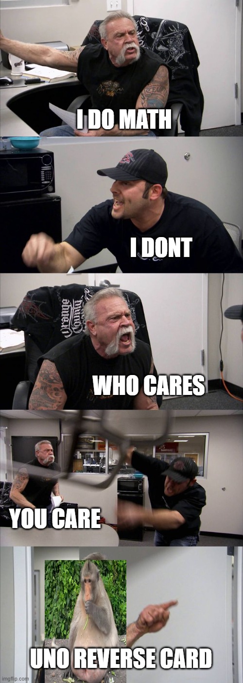 American Chopper Argument | I DO MATH; I DONT; WHO CARES; YOU CARE; UNO REVERSE CARD | image tagged in memes,american chopper argument | made w/ Imgflip meme maker