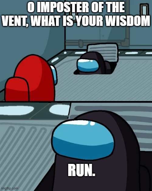 Never trust the guy in the vent... | O IMPOSTER OF THE VENT, WHAT IS YOUR WISDOM; RUN. | image tagged in impostor of the vent | made w/ Imgflip meme maker