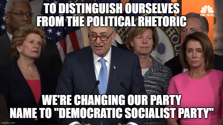 Democrat congressmen | TO DISTINGUISH OURSELVES FROM THE POLITICAL RHETORIC; WE'RE CHANGING OUR PARTY NAME TO "DEMOCRATIC SOCIALIST PARTY" | image tagged in democrat congressmen | made w/ Imgflip meme maker
