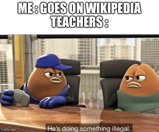 dot | ME : GOES ON WIKIPEDIA
TEACHERS : | image tagged in he's doing something illegal | made w/ Imgflip meme maker