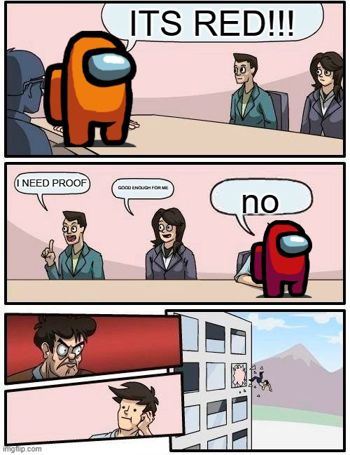 Boardroom Meeting Suggestion Meme | ITS RED!!! I NEED PROOF; GOOD ENOUGH FOR ME; no | image tagged in memes,boardroom meeting suggestion | made w/ Imgflip meme maker