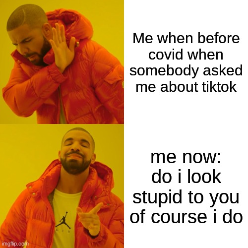 Drake Hotline Bling Meme | Me when before covid when somebody asked me about tiktok; me now: do i look stupid to you of course i do | image tagged in memes,drake hotline bling | made w/ Imgflip meme maker