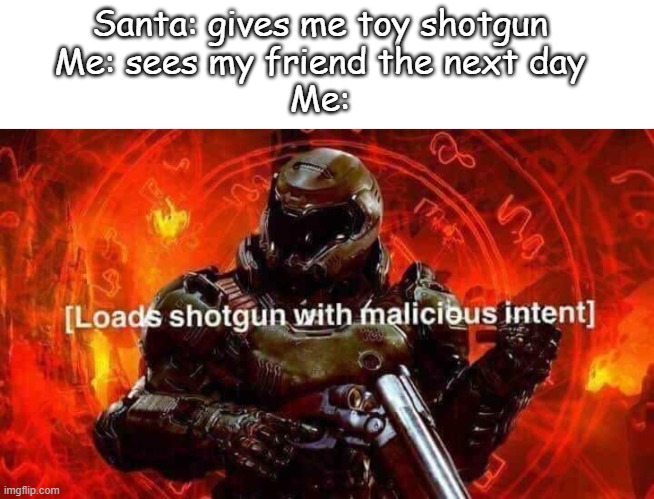 Santa: gives me toy shotgun
Me: sees my friend the next day
Me: | image tagged in text box,loads shotgun with malicious intent | made w/ Imgflip meme maker