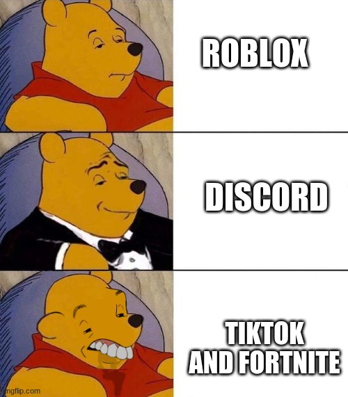 YES | ROBLOX; DISCORD; TIKTOK AND FORTNITE | image tagged in best better blurst,tuxedo winnie the pooh,tik tok sucks,fortnite sucks,roblox,discord | made w/ Imgflip meme maker