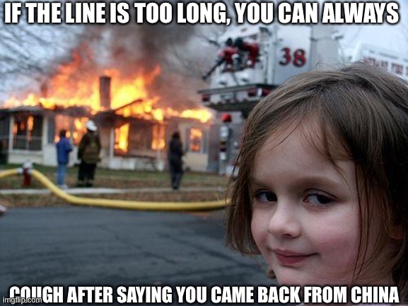 It’s not rona | IF THE LINE IS TOO LONG, YOU CAN ALWAYS; COUGH AFTER SAYING YOU CAME BACK FROM CHINA | image tagged in memes,disaster girl | made w/ Imgflip meme maker