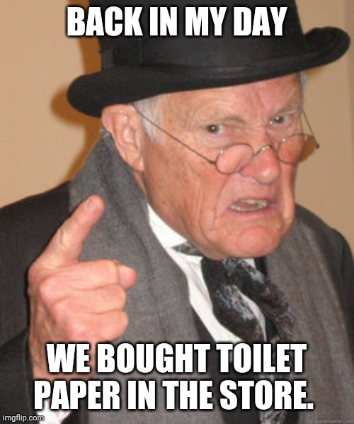Back In My Day Meme | BACK IN MY DAY; WE BOUGHT TOILET PAPER IN THE STORE. | image tagged in memes,back in my day | made w/ Imgflip meme maker