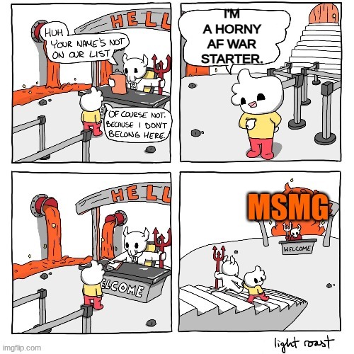 Welcome all! To the true hell! | I'M A HORNY AF WAR STARTER. | image tagged in msmg | made w/ Imgflip meme maker