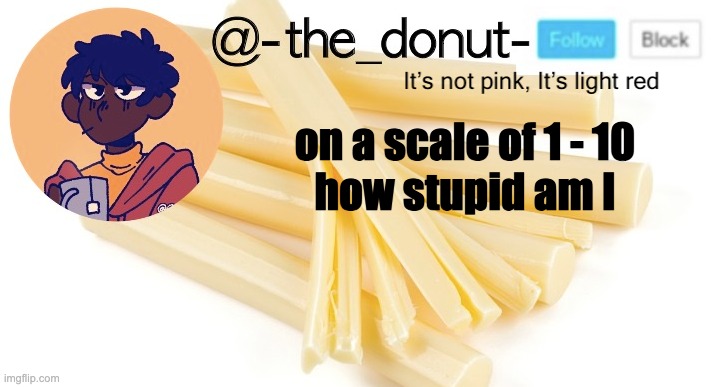 i d k | on a scale of 1 - 10
how stupid am I | image tagged in donut | made w/ Imgflip meme maker