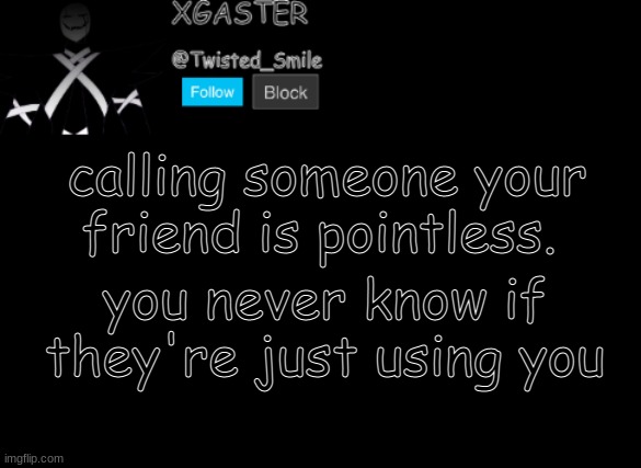 like my aecking friends | calling someone your friend is pointless. you never know if they're just using you | image tagged in shattered's announcement | made w/ Imgflip meme maker