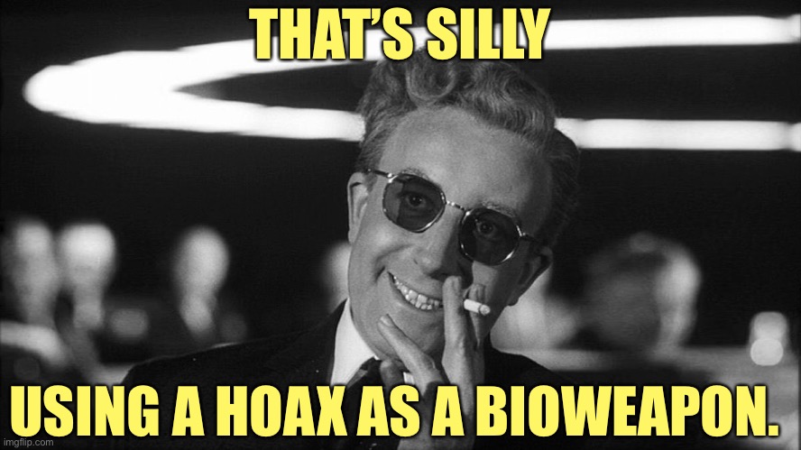 Doctor Strangelove says... | THAT’S SILLY USING A HOAX AS A BIOWEAPON. | image tagged in doctor strangelove says | made w/ Imgflip meme maker