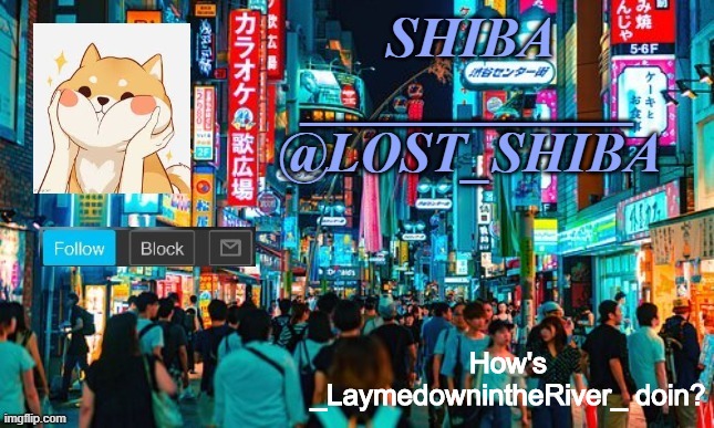 Lost_Shiba announcement template | How's _LaymedownintheRiver_ doin? | image tagged in lost_shiba announcement template | made w/ Imgflip meme maker