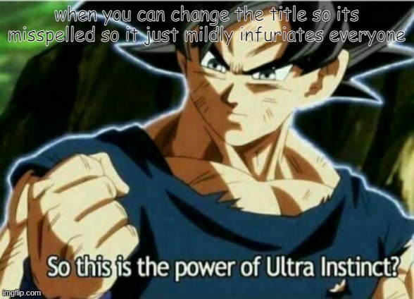 ea | when you can change the title so its misspelled so it just mildly infuriates everyone | image tagged in so this is the power of ultra instinct | made w/ Imgflip meme maker
