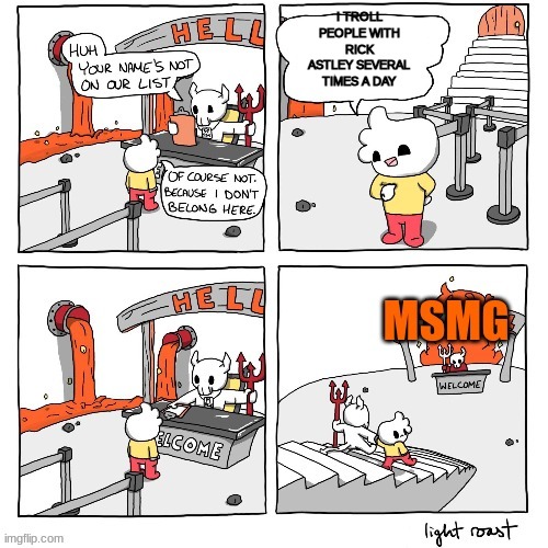 Kinda true if you think about it | I TROLL PEOPLE WITH RICK ASTLEY SEVERAL TIMES A DAY | image tagged in msmg | made w/ Imgflip meme maker