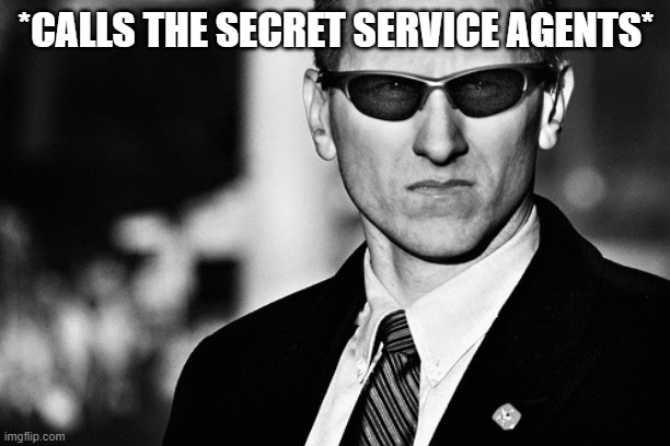 Secret Service | *CALLS THE SECRET SERVICE AGENTS* | image tagged in secret service | made w/ Imgflip meme maker