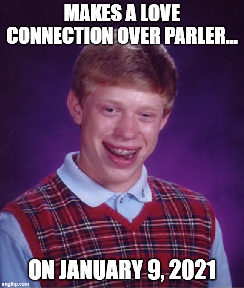 Bad Luck Brian Meme | MAKES A LOVE CONNECTION OVER PARLER... ON JANUARY 9, 2021 | image tagged in memes,bad luck brian | made w/ Imgflip meme maker