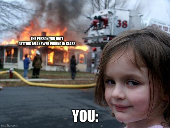 Disaster Girl Meme | THE PERSON YOU HATE GETTING AN ANSWER WRONG IN CLASS; YOU: | image tagged in memes,disaster girl | made w/ Imgflip meme maker