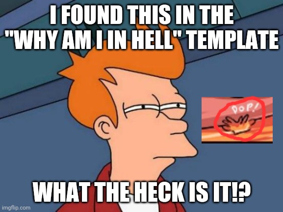 Wut | I FOUND THIS IN THE "WHY AM I IN HELL" TEMPLATE; WHAT THE HECK IS IT!? | image tagged in memes,futurama fry | made w/ Imgflip meme maker