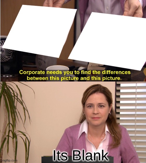 They're The Same Picture Meme | Its Blank | image tagged in memes,they're the same picture | made w/ Imgflip meme maker