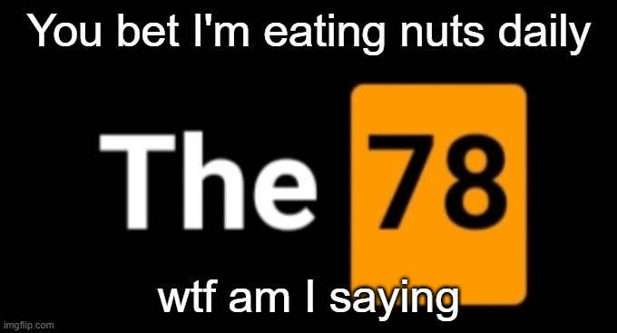 Lawd help meh | You bet I'm eating nuts daily; wtf am I saying | image tagged in the_78 | made w/ Imgflip meme maker