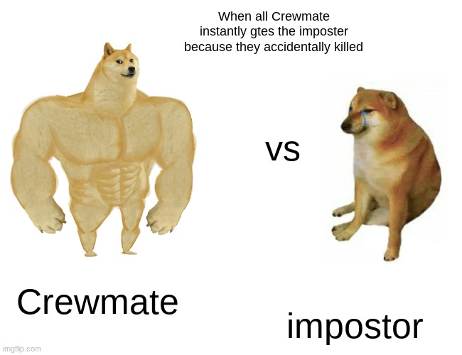 Buff Doge vs. Cheems | When all Crewmate instantly gtes the imposter because they accidentally killed; vs; Crewmate; impostor | image tagged in memes,buff doge vs cheems | made w/ Imgflip meme maker
