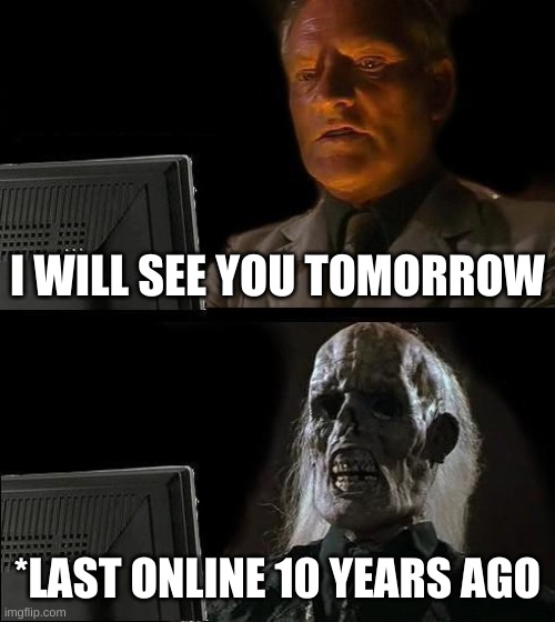 See you around | I WILL SEE YOU TOMORROW; *LAST ONLINE 10 YEARS AGO | image tagged in memes,i'll just wait here | made w/ Imgflip meme maker