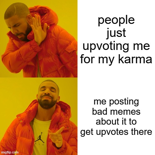Drake Hotline Bling Meme | people just upvoting me for my karma; me posting bad memes about it to get upvotes there | image tagged in memes,drake hotline bling | made w/ Imgflip meme maker