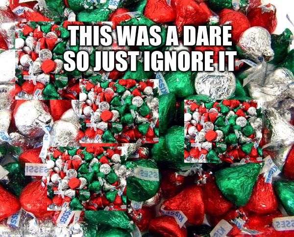 this was a dare so just ignore it | THIS WAS A DARE SO JUST IGNORE IT | image tagged in hershey's christmas | made w/ Imgflip meme maker