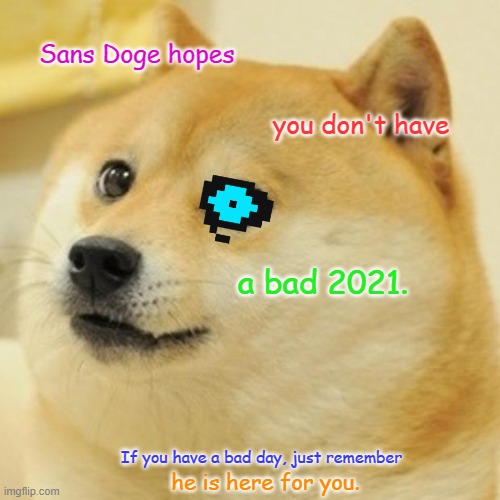 All this is is just a positivity reinforcement message. | Sans Doge hopes; you don't have; a bad 2021. If you have a bad day, just remember; he is here for you. | image tagged in memes,stay positive,sans,doge | made w/ Imgflip meme maker
