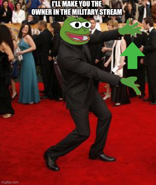 pepe red carpet | I'LL MAKE YOU THE OWNER IN THE MILITARY STREAM | image tagged in pepe red carpet | made w/ Imgflip meme maker