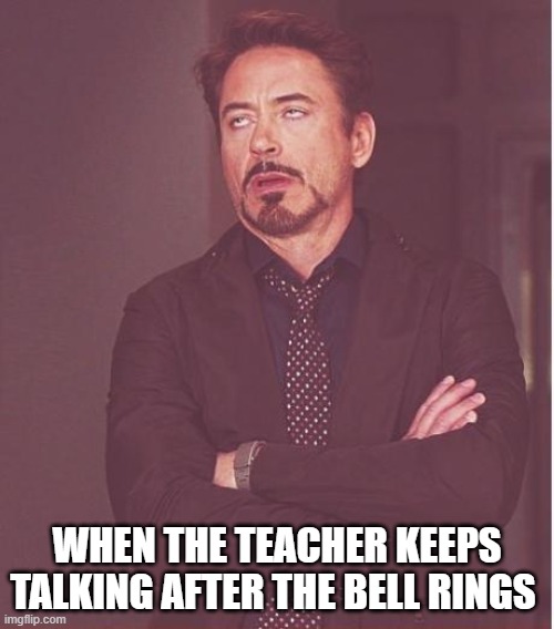 Face You Make Robert Downey Jr | WHEN THE TEACHER KEEPS TALKING AFTER THE BELL RINGS | image tagged in memes,face you make robert downey jr | made w/ Imgflip meme maker