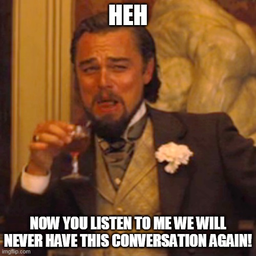 Laughing Leo Meme | HEH; NOW YOU LISTEN TO ME WE WILL NEVER HAVE THIS CONVERSATION AGAIN! | image tagged in memes,laughing leo | made w/ Imgflip meme maker