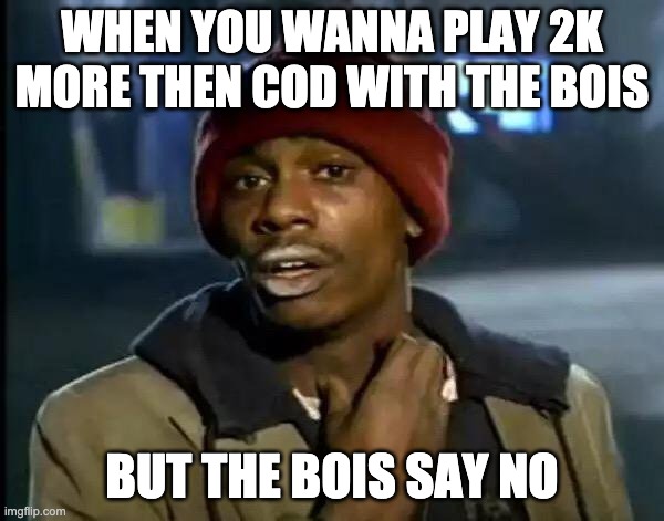 2k | WHEN YOU WANNA PLAY 2K MORE THEN COD WITH THE BOIS; BUT THE BOIS SAY NO | image tagged in memes,y'all got any more of that | made w/ Imgflip meme maker
