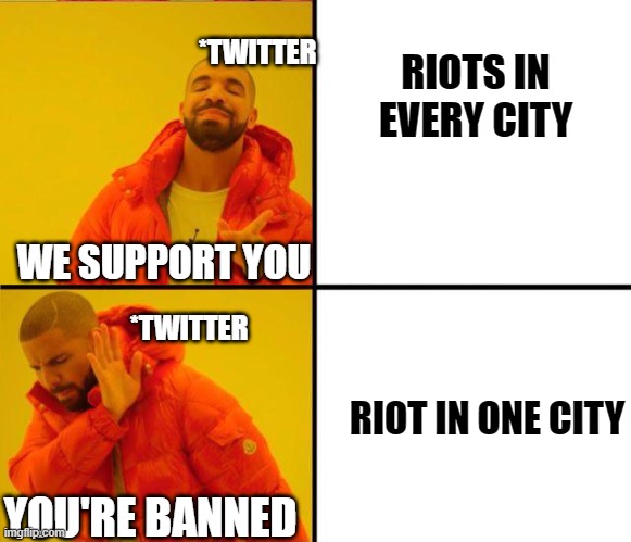 Double Standards | *TWITTER; RIOTS IN EVERY CITY; WE SUPPORT YOU; *TWITTER; RIOT IN ONE CITY; YOU'RE BANNED | image tagged in drake yes no reverse | made w/ Imgflip meme maker