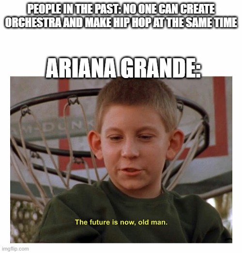 I do be vibin to 34+35 | PEOPLE IN THE PAST: NO ONE CAN CREATE ORCHESTRA AND MAKE HIP HOP AT THE SAME TIME; ARIANA GRANDE: | image tagged in the future is now old man | made w/ Imgflip meme maker